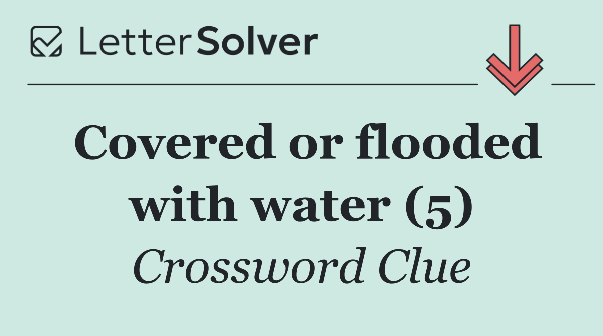 Covered or flooded with water (5)