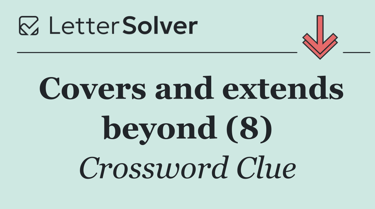 Covers and extends beyond (8)