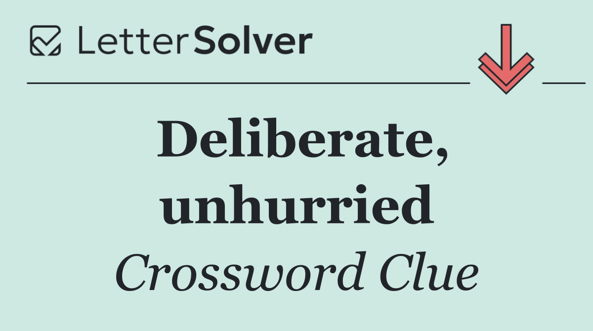 Deliberate, unhurried