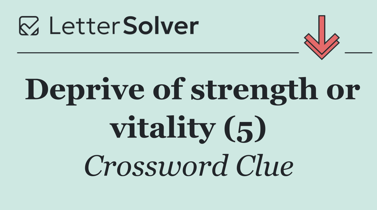 Deprive of strength or vitality (5)
