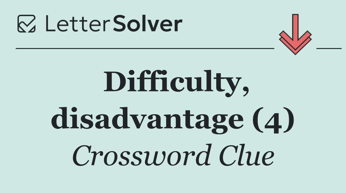 Difficulty, disadvantage (4)