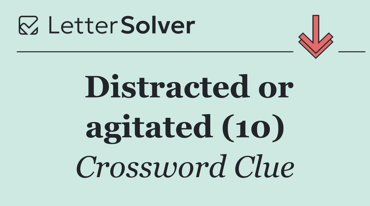 Distracted or agitated (10)