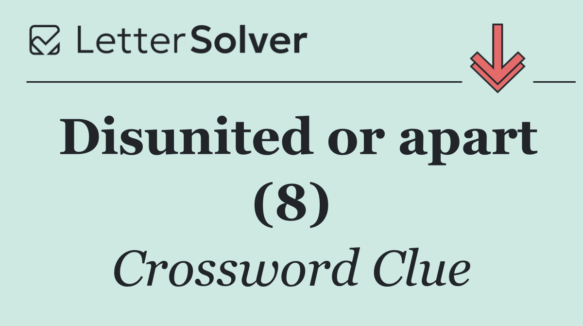 Disunited or apart (8)