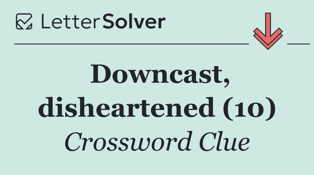 Downcast, disheartened (10)
