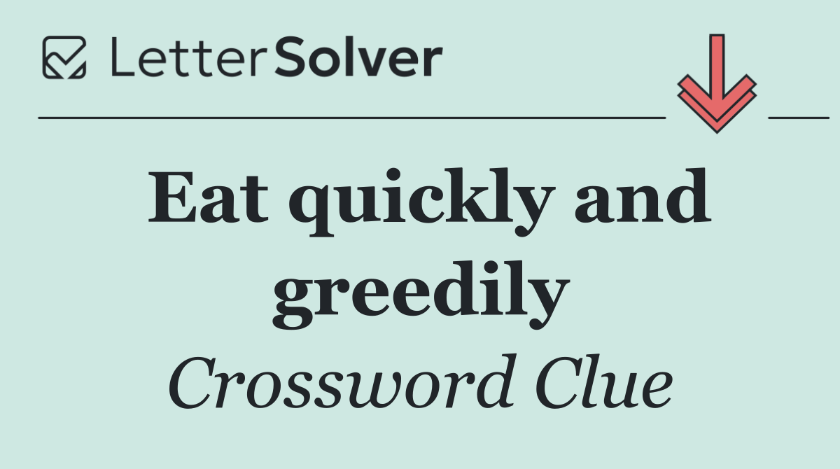 Eat quickly and greedily