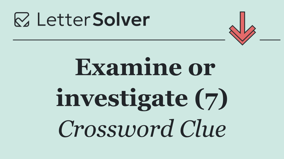 Examine or investigate (7)