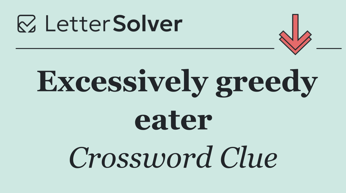 Excessively greedy eater