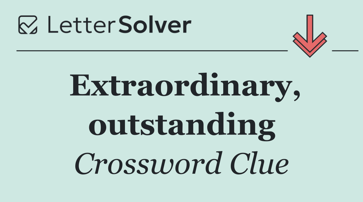 Extraordinary, outstanding