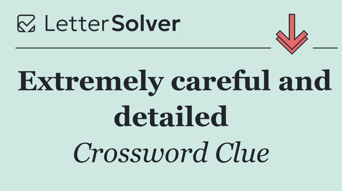 Extremely careful and detailed
