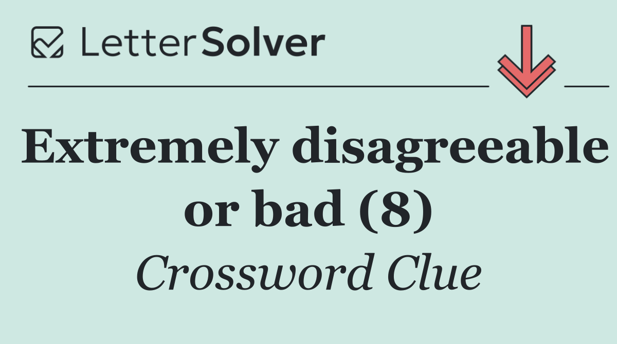 Extremely disagreeable or bad (8)