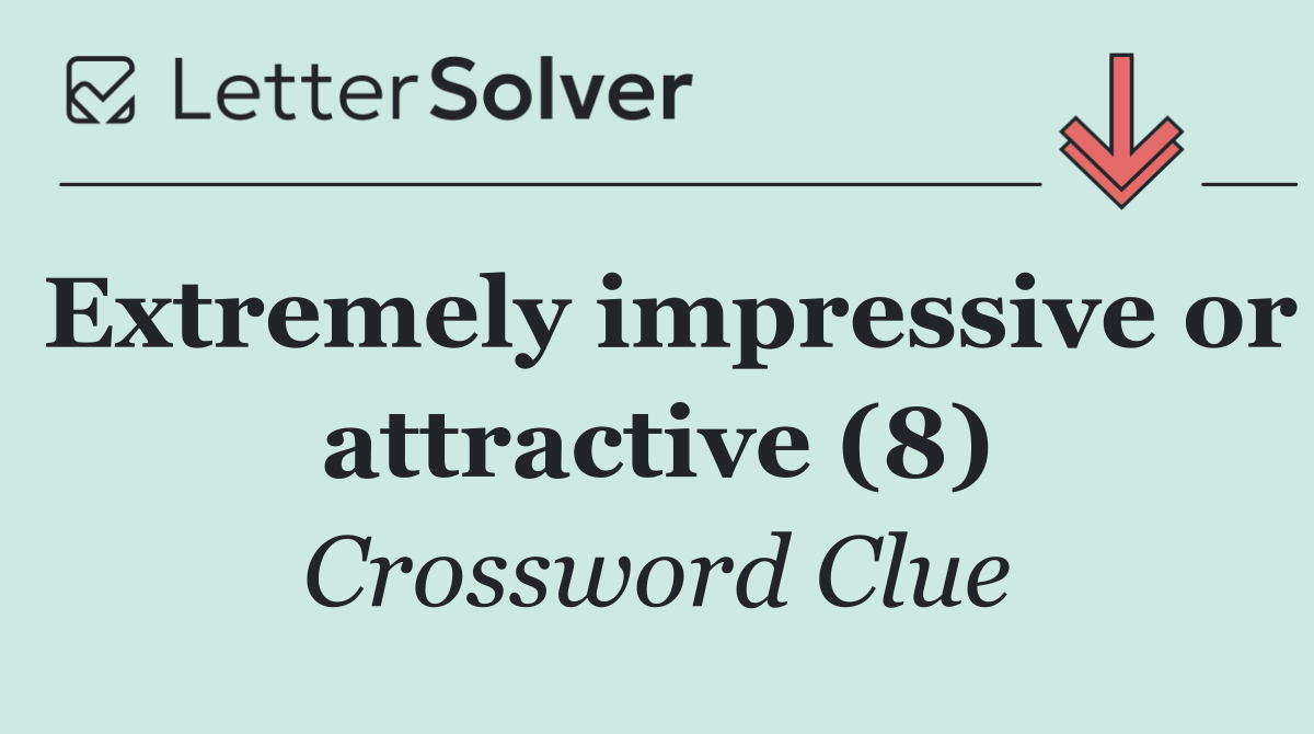 Extremely impressive or attractive (8)