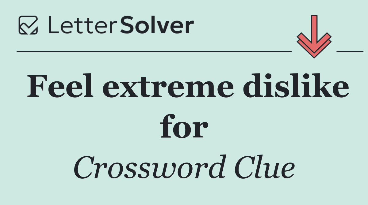 Feel extreme dislike for