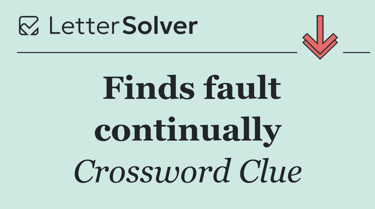Finds fault continually