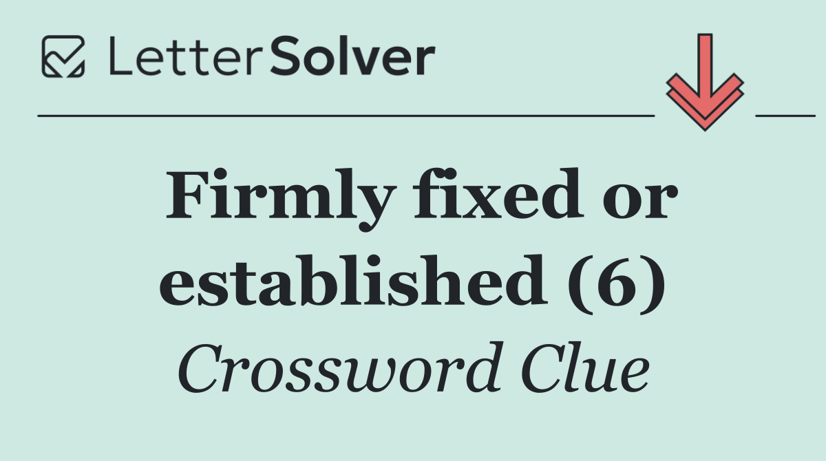 Firmly fixed or established (6)