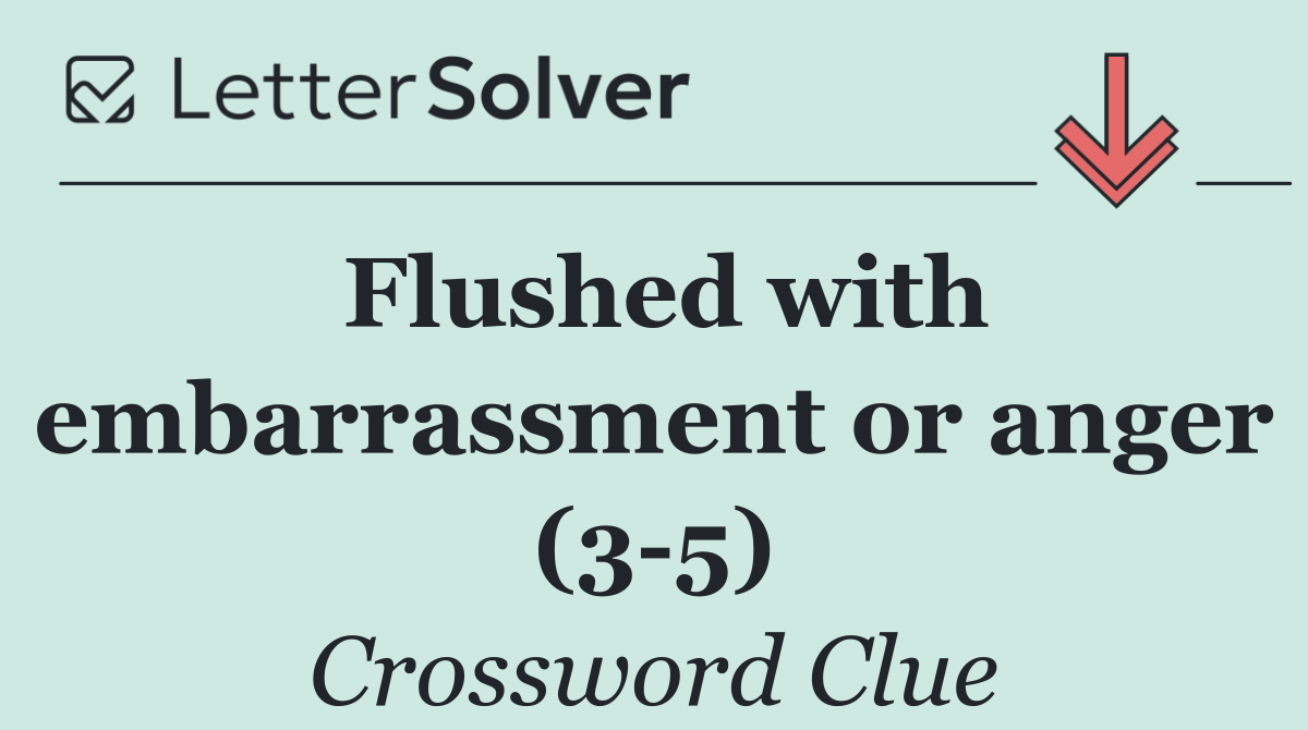 Flushed with embarrassment or anger (3 5)