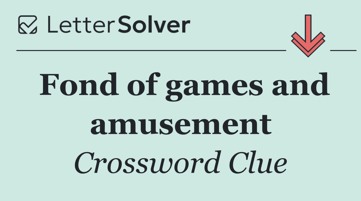 Fond of games and amusement