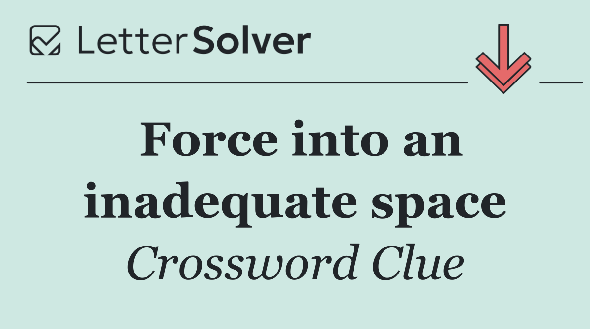 Force into an inadequate space
