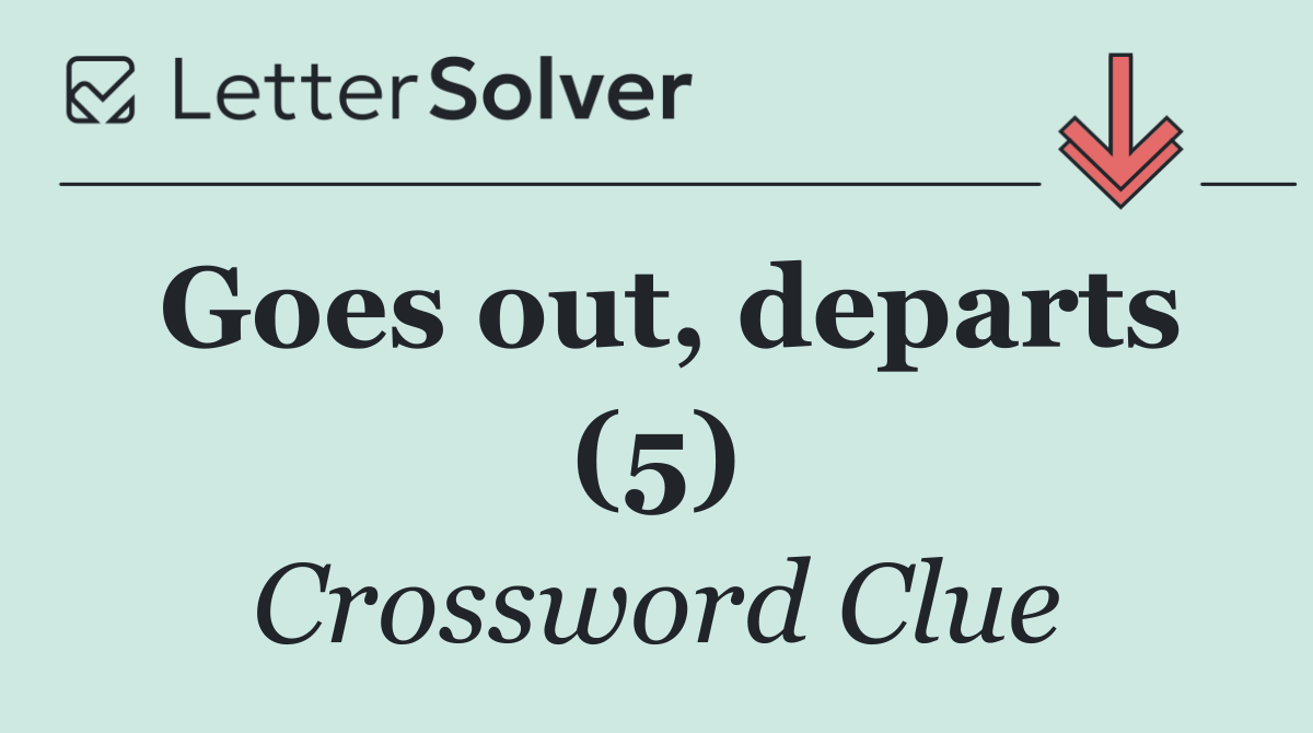 Goes out, departs (5)