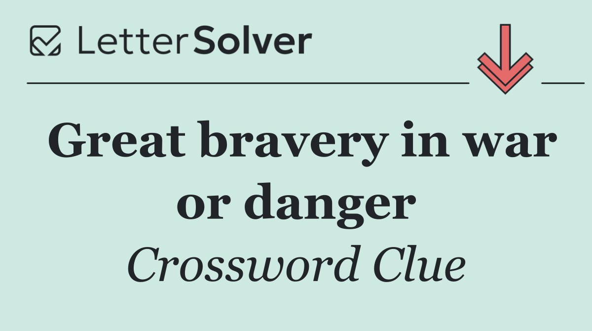 Great bravery in war or danger