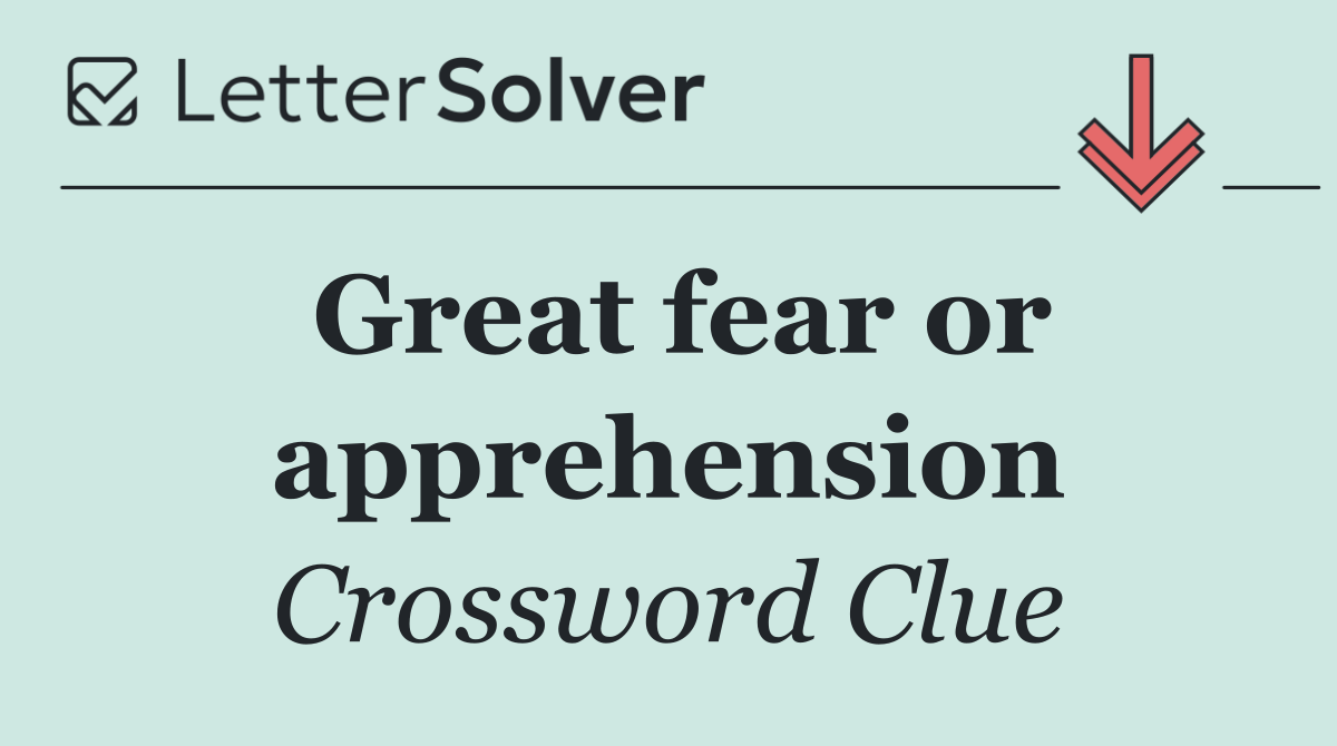 Great fear or apprehension