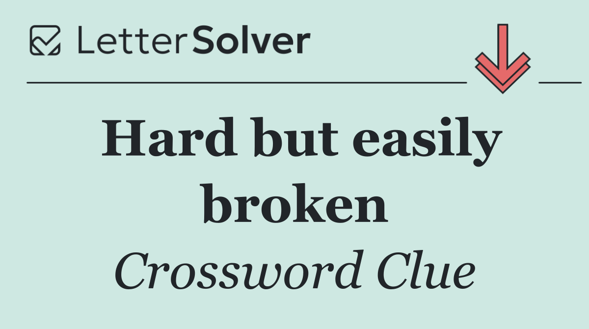 Hard but easily broken