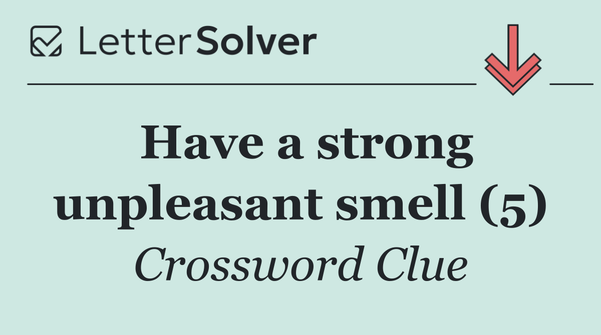 Have a strong unpleasant smell (5)