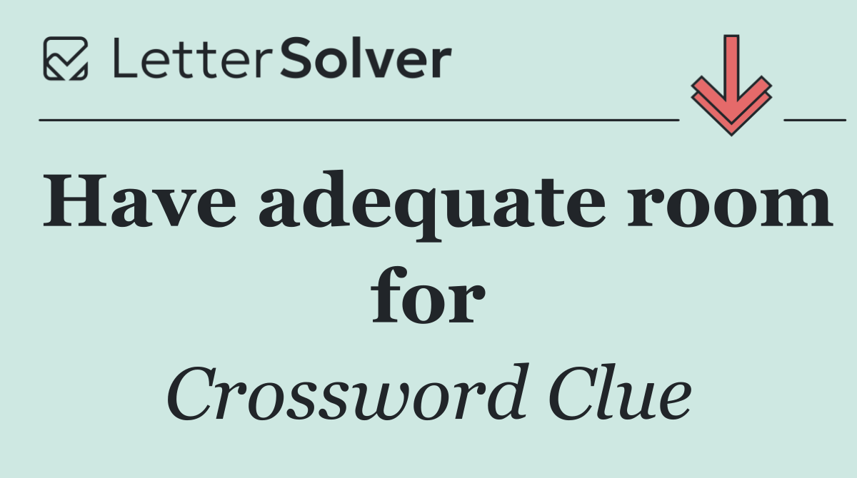 Have adequate room for