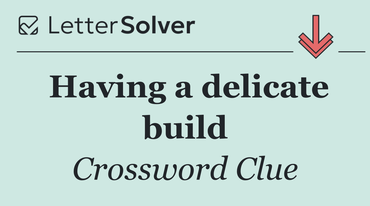 Having a delicate build