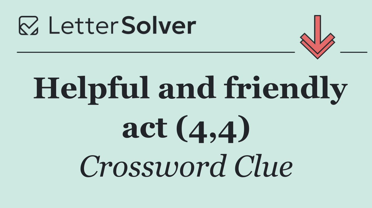 Helpful and friendly act (4,4)
