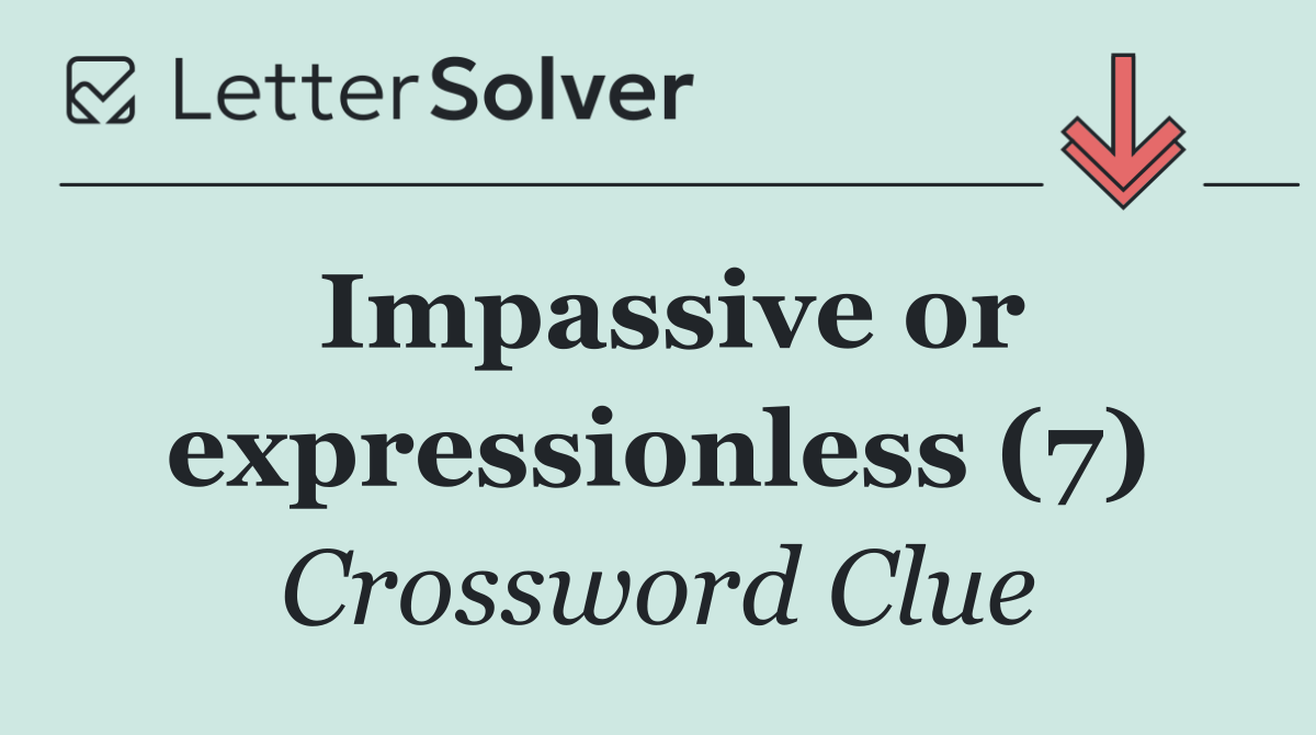 Impassive or expressionless (7)
