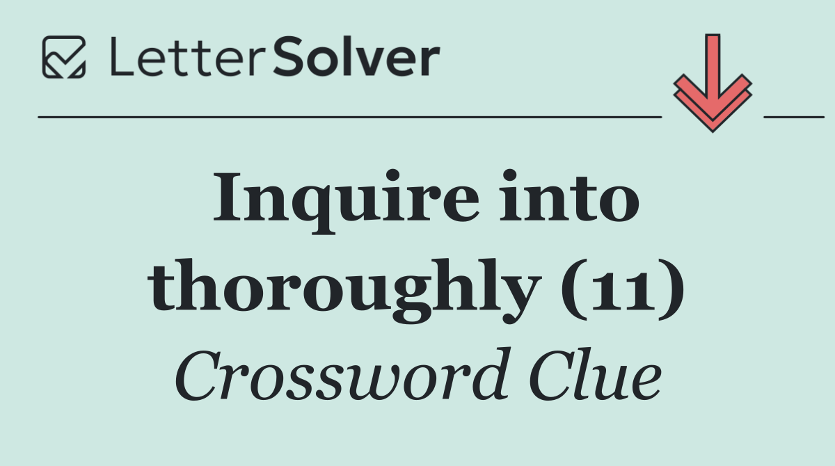 Inquire into thoroughly (11)