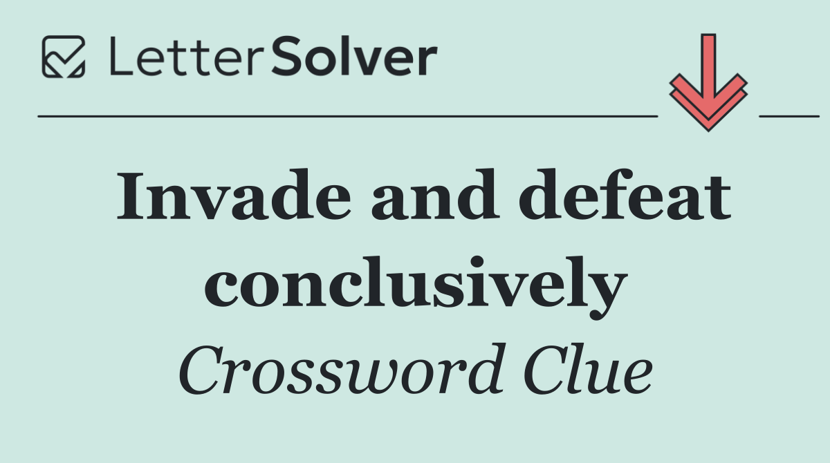 Invade and defeat conclusively