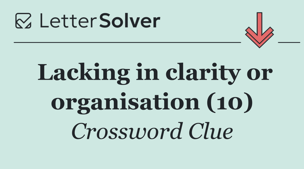 Lacking in clarity or organisation (10)
