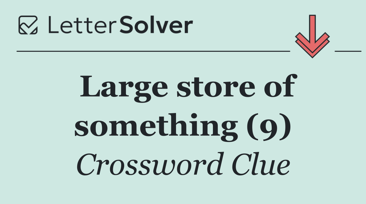 Large store of something (9)