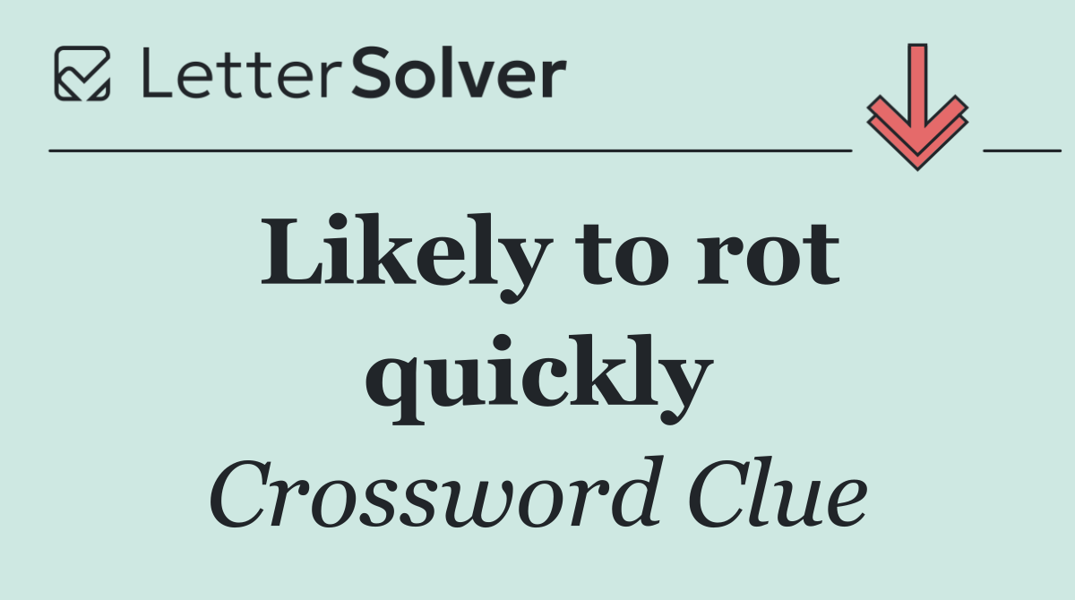 Likely to rot quickly