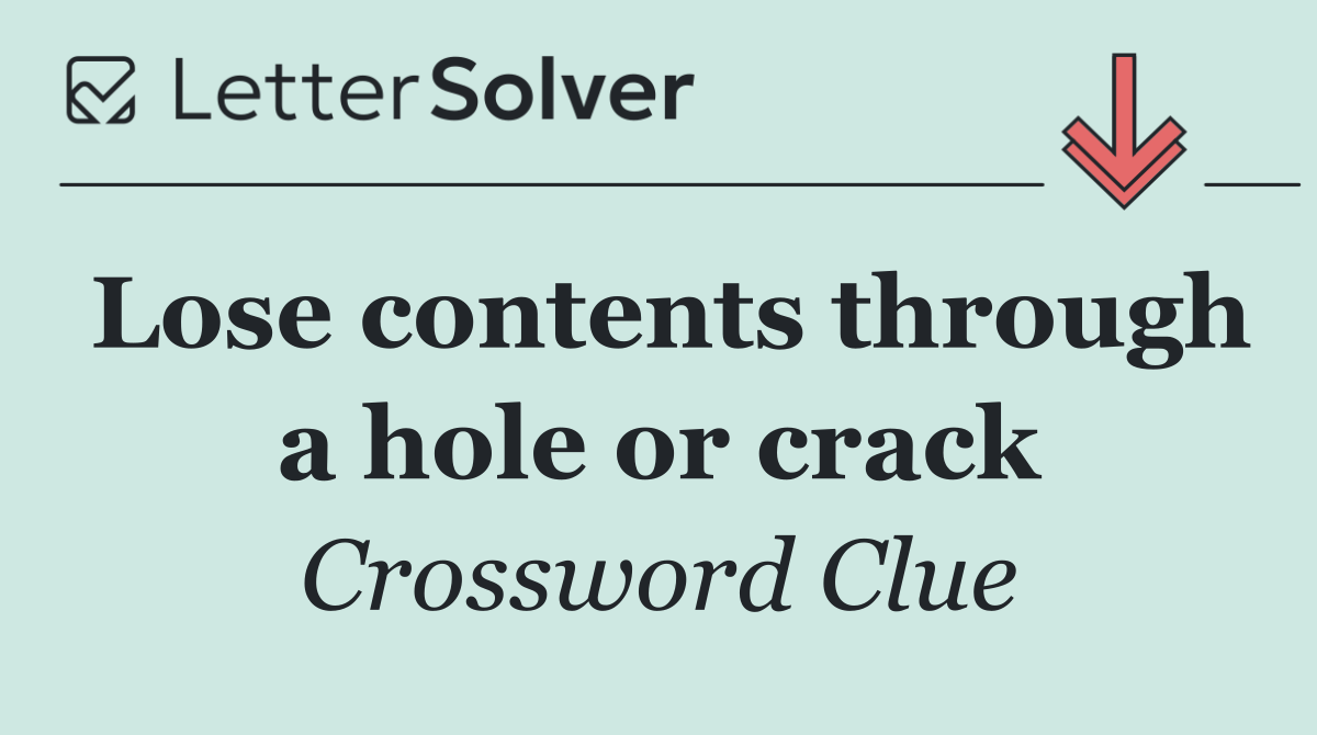 Lose contents through a hole or crack