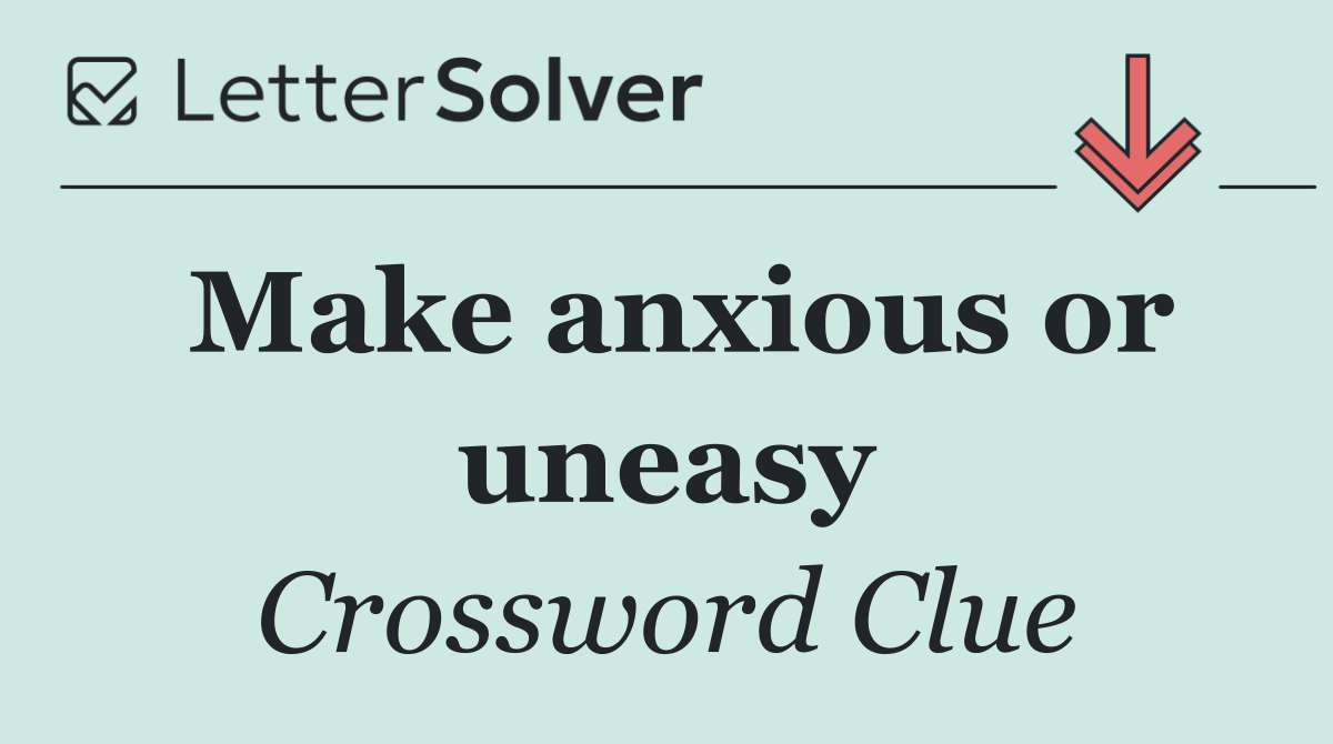 Make anxious or uneasy