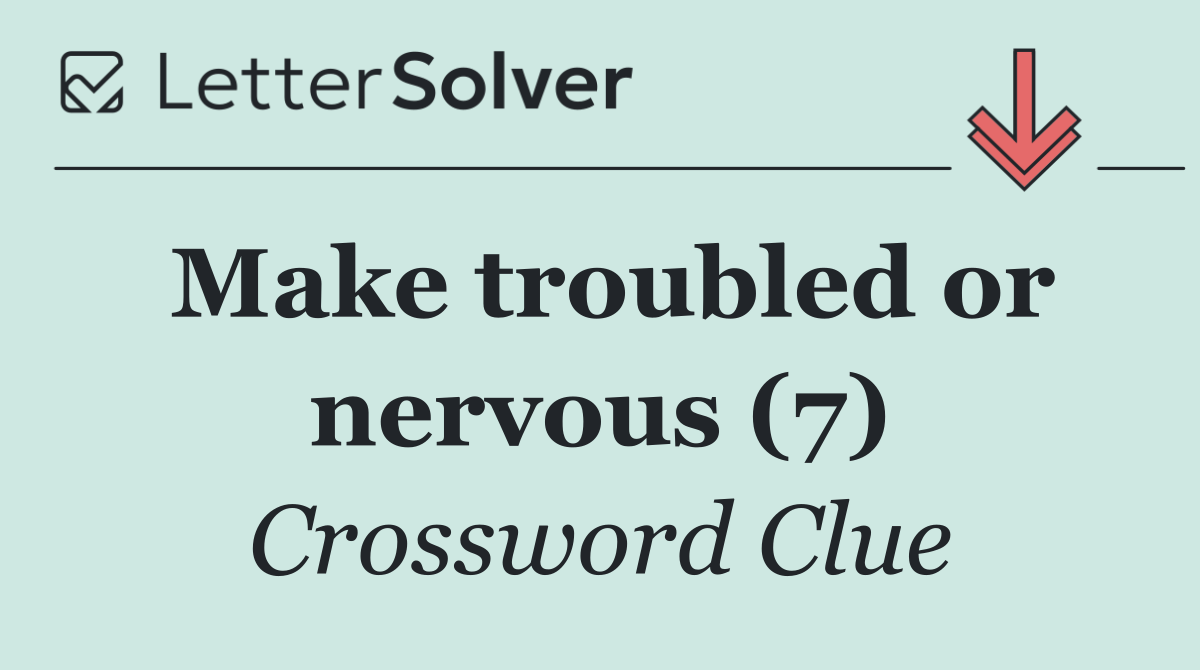Make troubled or nervous (7)