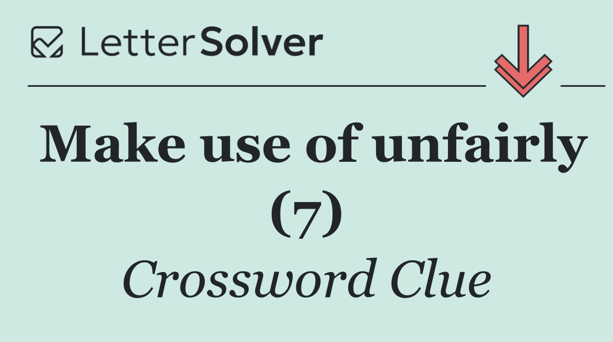 Make use of unfairly (7)