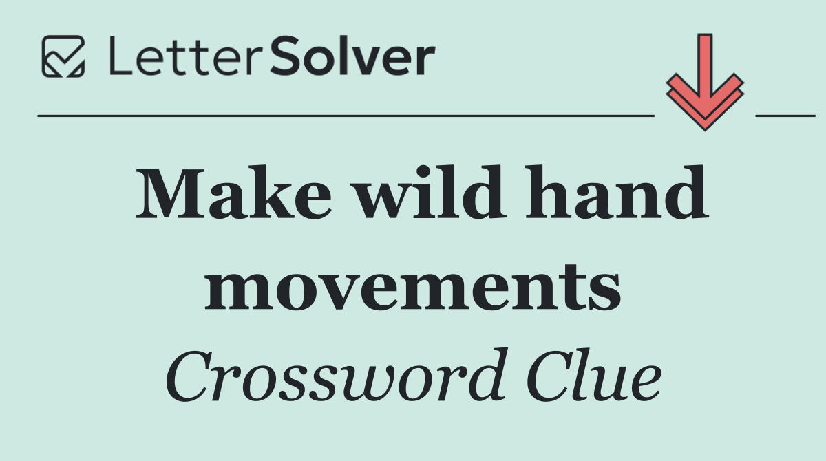 Make wild hand movements