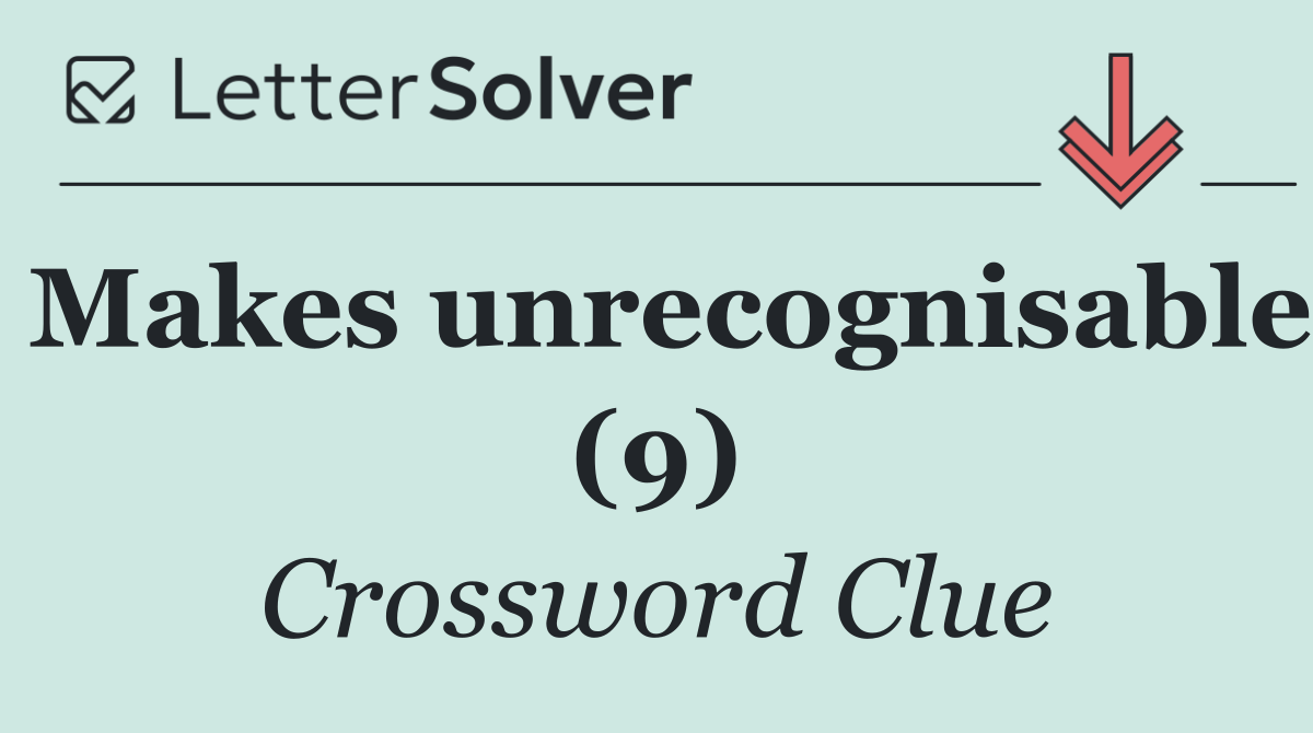 Makes unrecognisable (9)