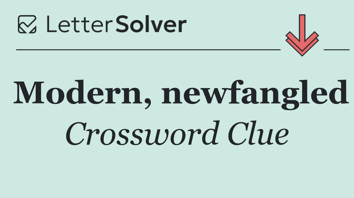 Modern, newfangled