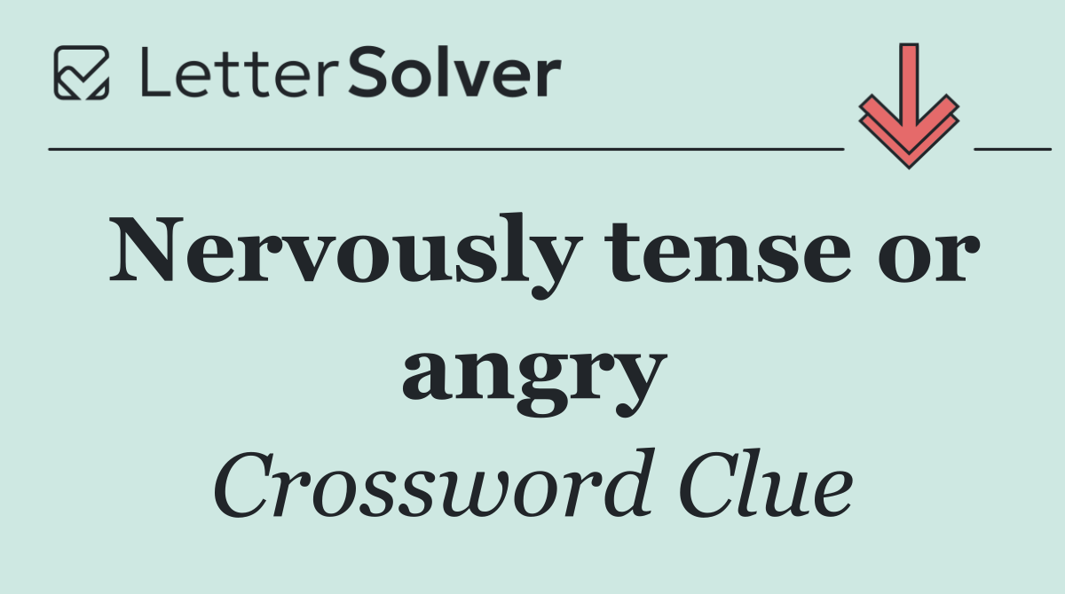 Nervously tense or angry