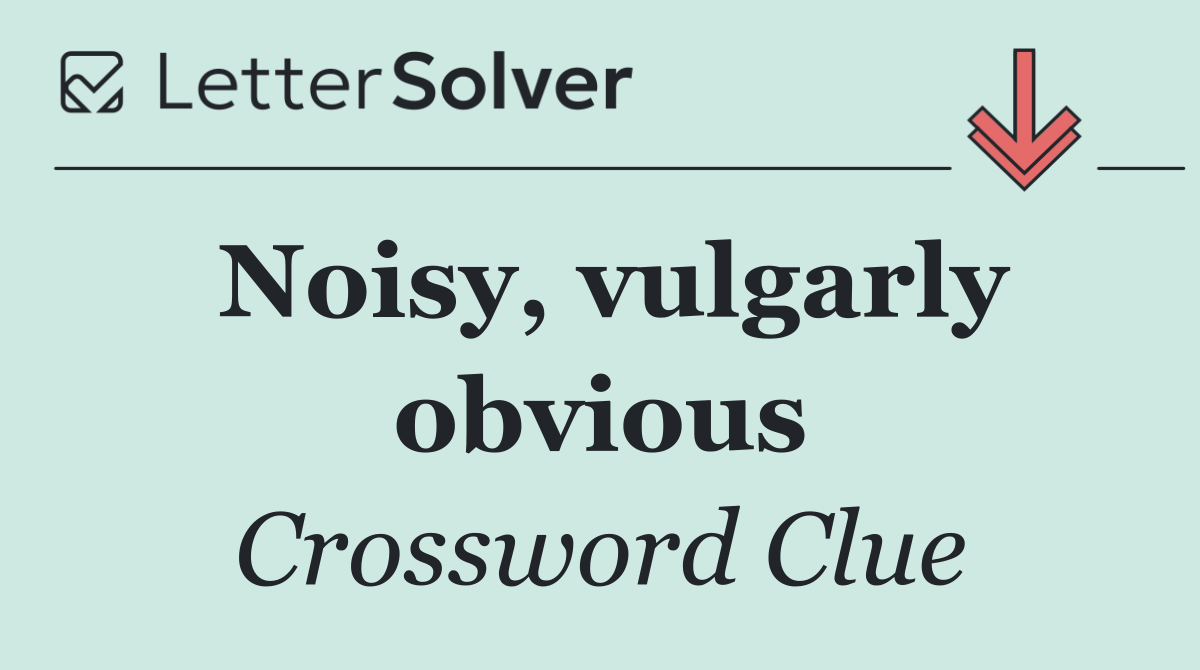 Noisy, vulgarly obvious
