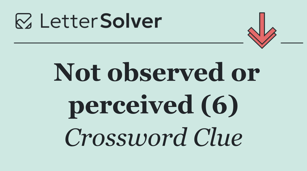 Not observed or perceived (6)