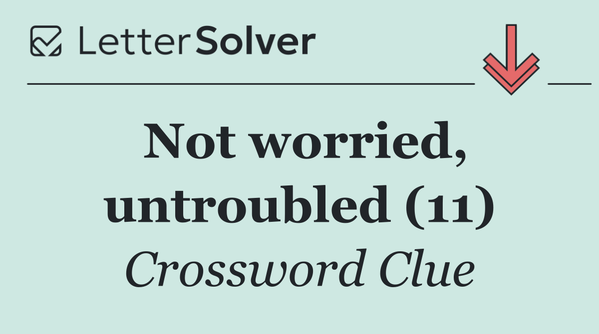 Not worried, untroubled (11)
