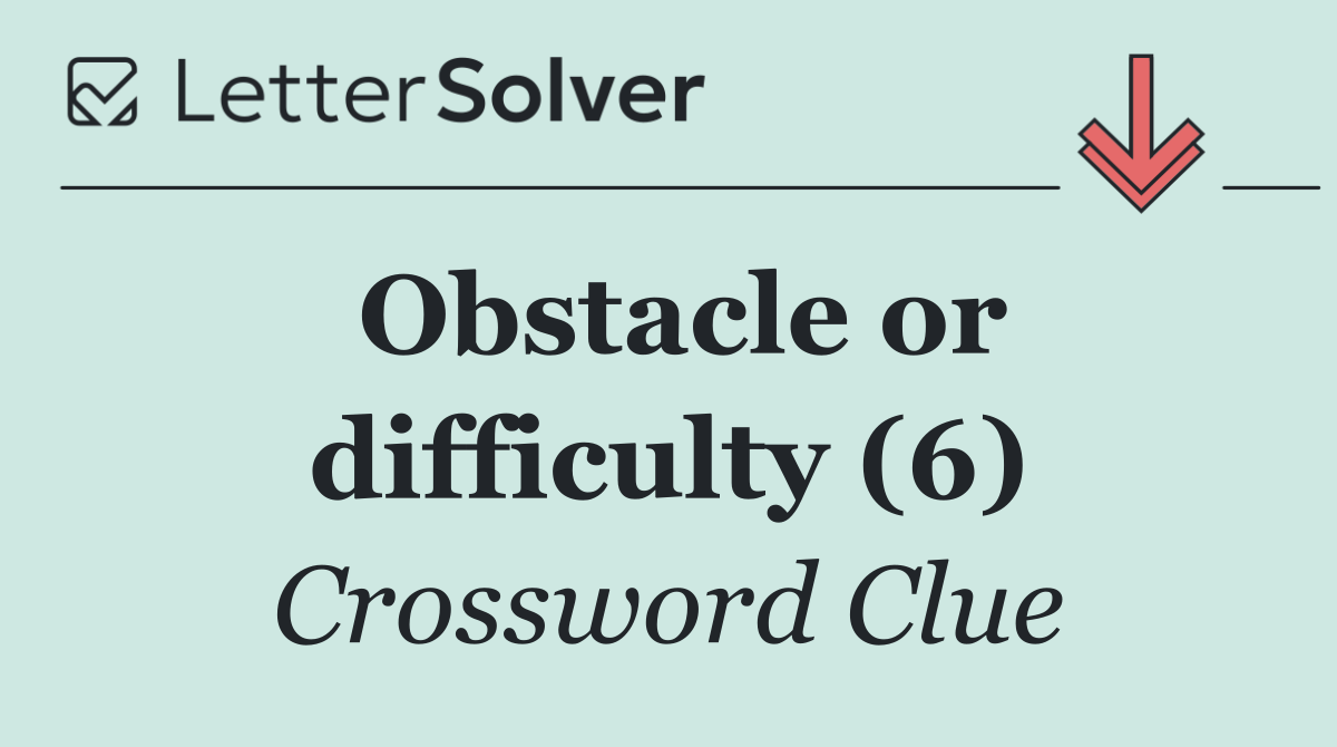 Obstacle or difficulty (6)