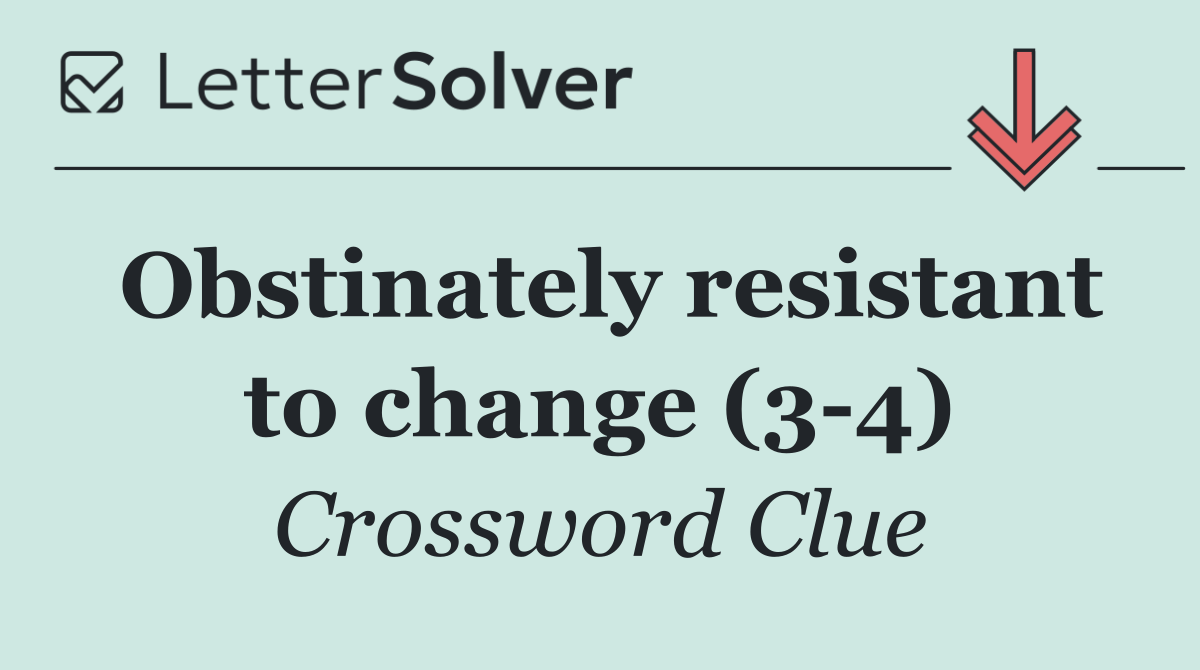 Obstinately resistant to change (3 4)