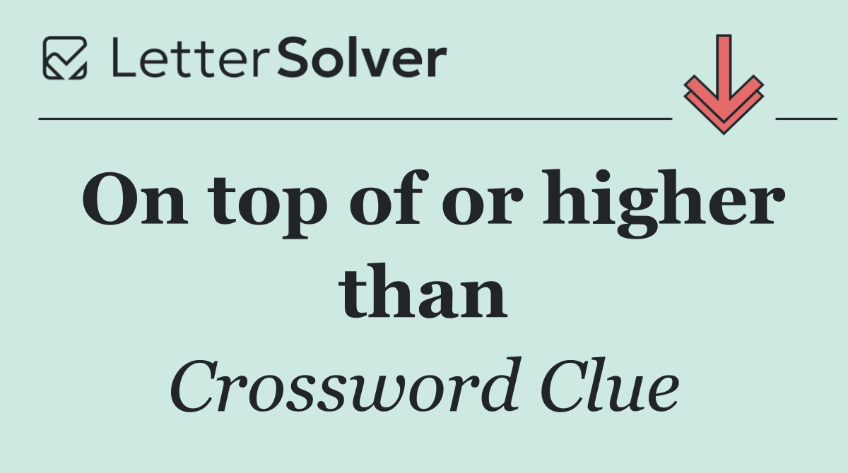 On top of or higher than