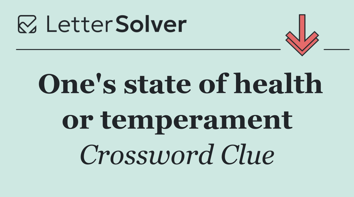 One's state of health or temperament